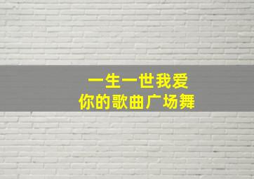 一生一世我爱你的歌曲广场舞