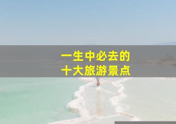 一生中必去的十大旅游景点