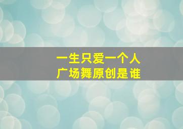 一生只爱一个人广场舞原创是谁