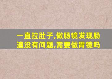 一直拉肚子,做肠镜发现肠道没有问题,需要做胃镜吗