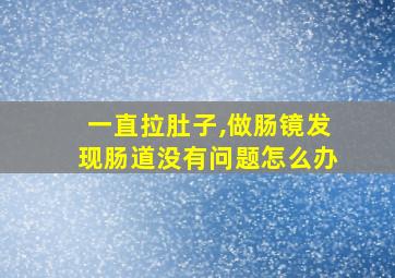 一直拉肚子,做肠镜发现肠道没有问题怎么办