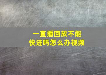 一直播回放不能快进吗怎么办视频