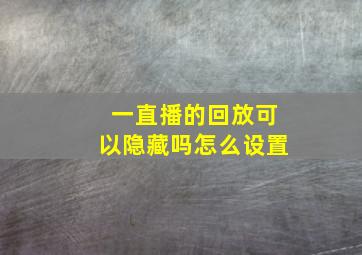 一直播的回放可以隐藏吗怎么设置