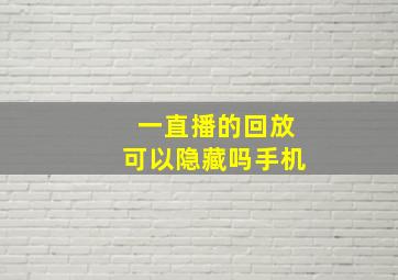 一直播的回放可以隐藏吗手机