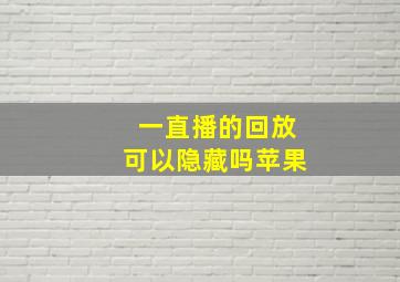 一直播的回放可以隐藏吗苹果