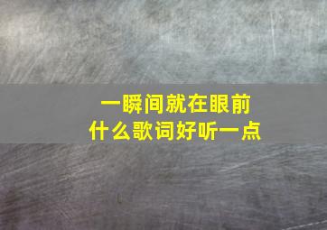 一瞬间就在眼前什么歌词好听一点