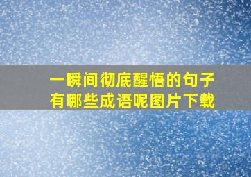 一瞬间彻底醒悟的句子有哪些成语呢图片下载