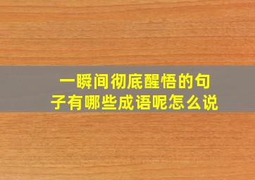 一瞬间彻底醒悟的句子有哪些成语呢怎么说