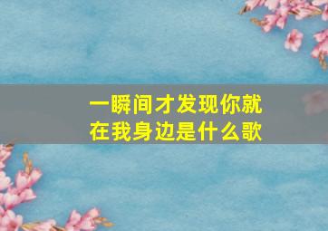 一瞬间才发现你就在我身边是什么歌