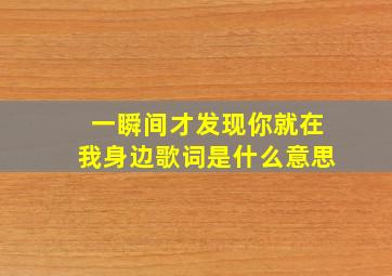 一瞬间才发现你就在我身边歌词是什么意思