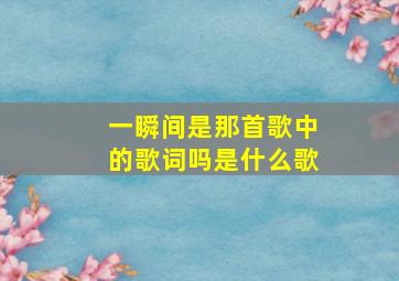 一瞬间是那首歌中的歌词吗是什么歌