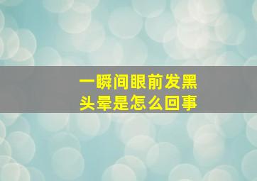 一瞬间眼前发黑头晕是怎么回事