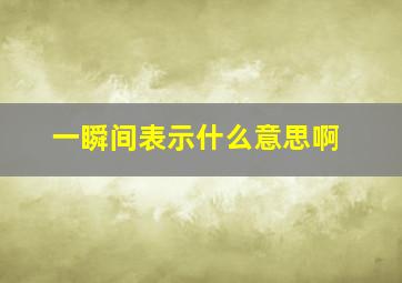 一瞬间表示什么意思啊