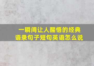 一瞬间让人醒悟的经典语录句子短句英语怎么说