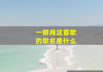 一瞬间这首歌的歌名是什么