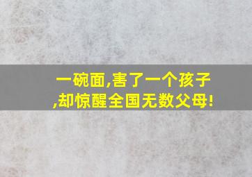 一碗面,害了一个孩子,却惊醒全国无数父母!