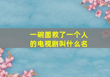 一碗面救了一个人的电视剧叫什么名