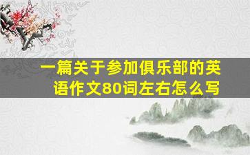 一篇关于参加俱乐部的英语作文80词左右怎么写