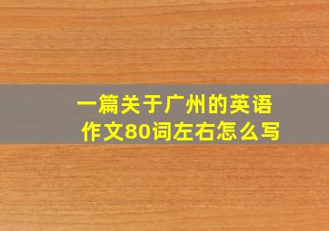 一篇关于广州的英语作文80词左右怎么写