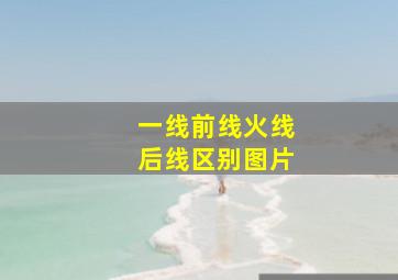 一线前线火线后线区别图片