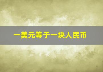 一美元等于一块人民币