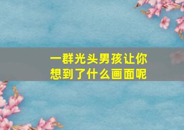 一群光头男孩让你想到了什么画面呢