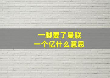 一脚要了曼联一个亿什么意思