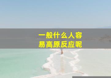 一般什么人容易高原反应呢