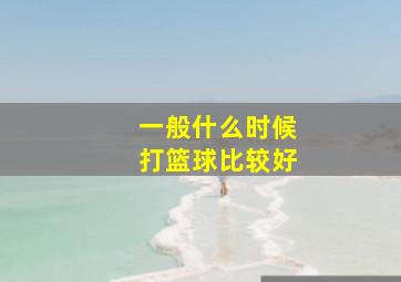 一般什么时候打篮球比较好