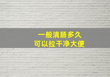 一般清肠多久可以拉干净大便