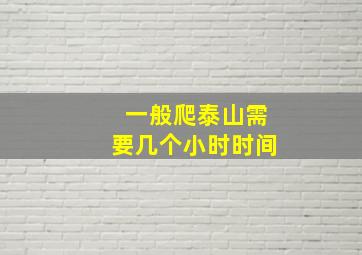 一般爬泰山需要几个小时时间