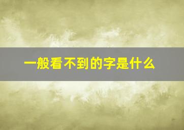 一般看不到的字是什么