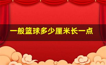 一般篮球多少厘米长一点