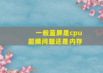 一般蓝屏是cpu超频问题还是内存