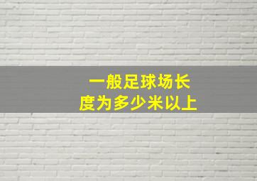 一般足球场长度为多少米以上