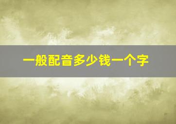 一般配音多少钱一个字