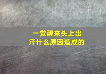 一觉醒来头上出汗什么原因造成的