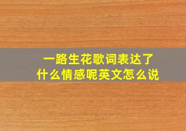 一路生花歌词表达了什么情感呢英文怎么说