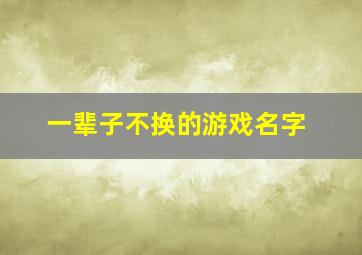 一辈子不换的游戏名字