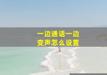 一边通话一边变声怎么设置