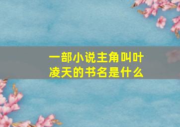 一部小说主角叫叶凌天的书名是什么