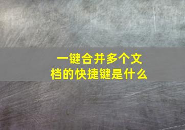 一键合并多个文档的快捷键是什么