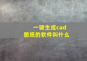 一键生成cad图纸的软件叫什么