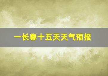 一长春十五天天气预报