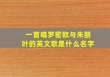 一首唱罗密欧与朱丽叶的英文歌是什么名字