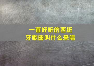 一首好听的西班牙歌曲叫什么来唱