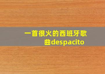 一首很火的西班牙歌曲despacito