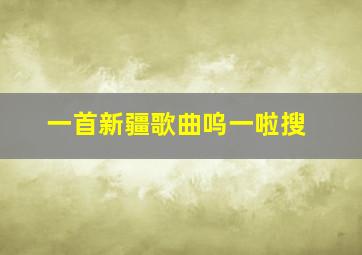 一首新疆歌曲呜一啦搜