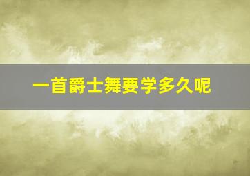 一首爵士舞要学多久呢