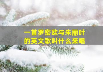 一首罗密欧与朱丽叶的英文歌叫什么来唱